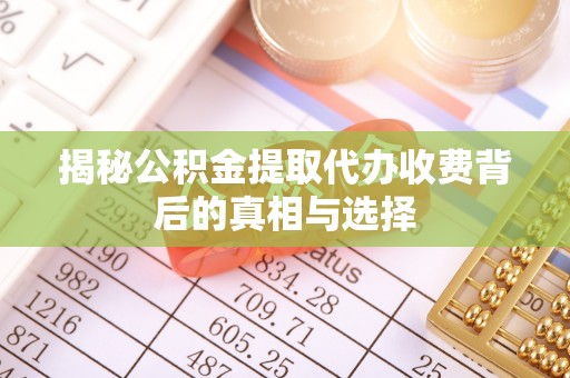 支付揭秘公积金提取代办收费背后的真相与选择