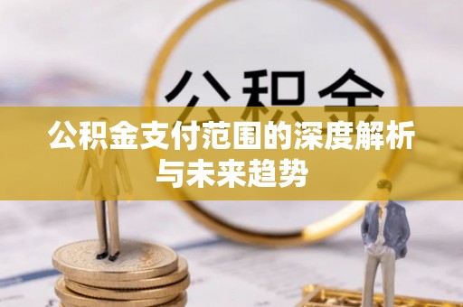 支付公积金支付范围的深度解析与未来趋势