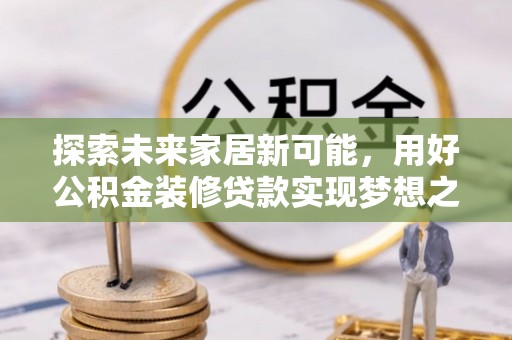 支付探索未来家居新可能，用好公积金装修贷款实现梦想之家