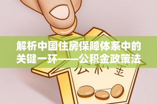 支付解析中国住房保障体系中的关键一环——公积金政策法规的演变与影响