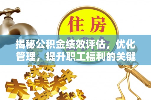 支付揭秘公积金绩效评估，优化管理，提升职工福利的关键一步