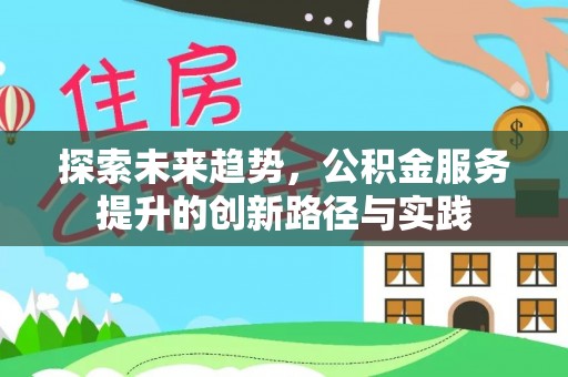 支付探索未来趋势，公积金服务提升的创新路径与实践