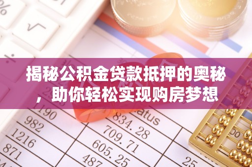 支付揭秘公积金贷款抵押的奥秘，助你轻松实现购房梦想