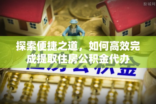 支付探索便捷之道，如何高效完成提取住房公积金代办