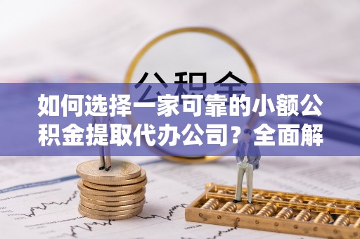 支付如何选择一家可靠的小额公积金提取代办公司？全面解析与指南