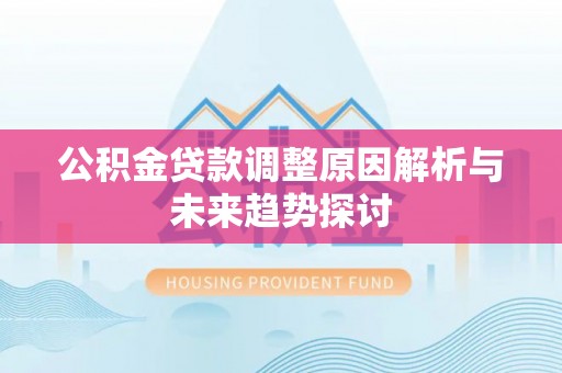 支付公积金贷款调整原因解析与未来趋势探讨