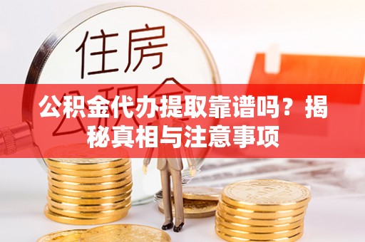 支付公积金代办提取靠谱吗？揭秘真相与注意事项