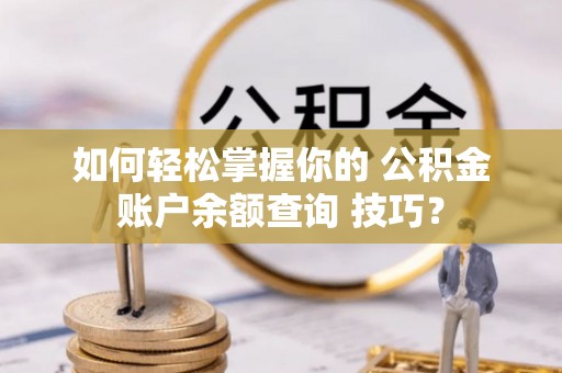 支付如何轻松掌握你的 公积金账户余额查询 技巧？
