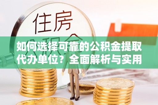 支付如何选择可靠的公积金提取代办单位？全面解析与实用建议